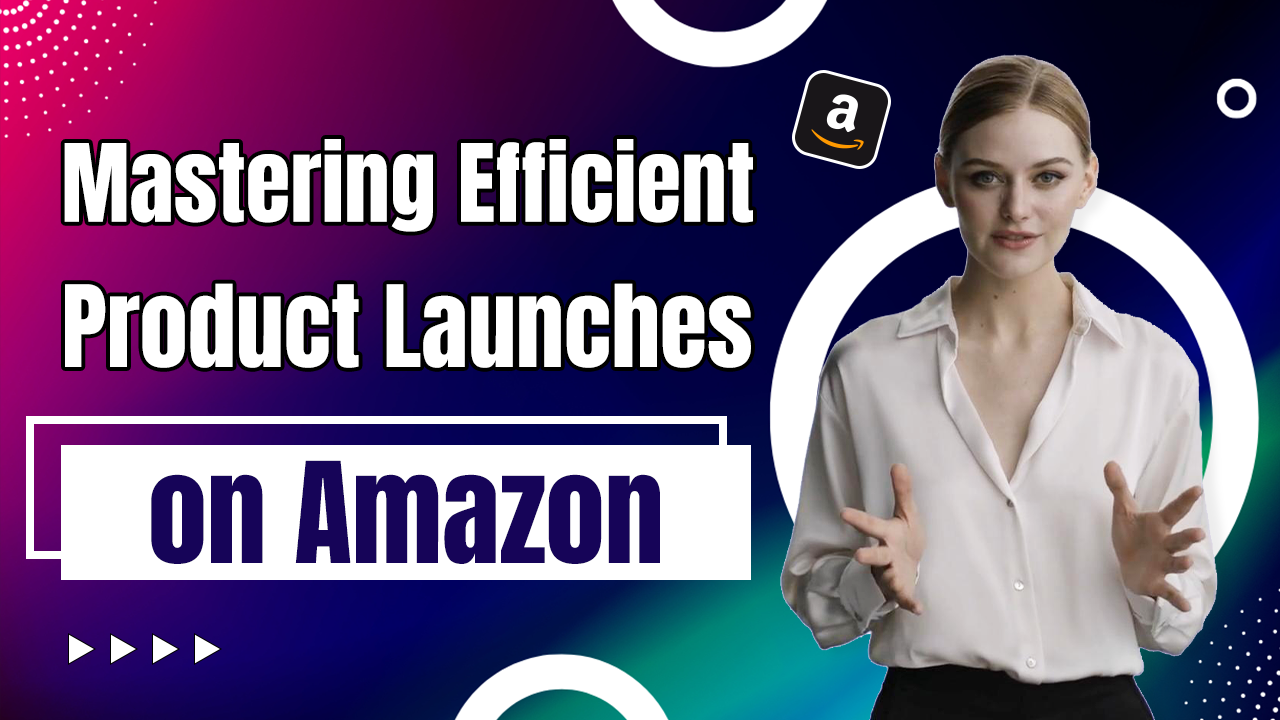 Mastering Efficient Product Launches on Amazon