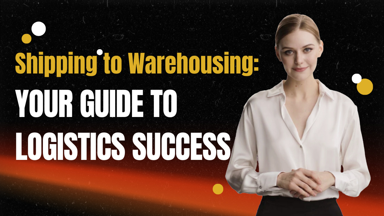 Shipping to Warehousing: Your Ultimate Guide to Logistics Success